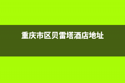 重庆市区贝雷塔(Beretta)壁挂炉售后服务电话(重庆市区贝雷塔酒店地址)