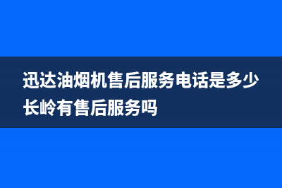 迅达油烟机售后服务电话(今日(迅达油烟机售后服务电话是多少长岭有售后服务吗)