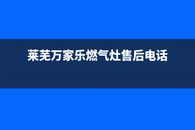 莱芜万家乐燃气灶400服务电话2023已更新(400)(莱芜万家乐燃气灶售后电话)