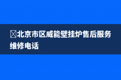 ﻿北京市区威能壁挂炉售后服务维修电话