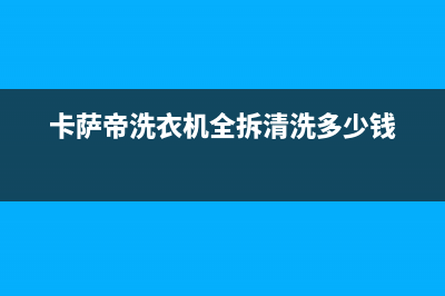 卡萨帝洗衣机全国统一服务热线统一客服24小时400热线(卡萨帝洗衣机全拆清洗多少钱)