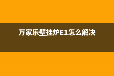 万家乐壁挂炉e1故障处理(万家乐壁挂炉E1怎么解决)