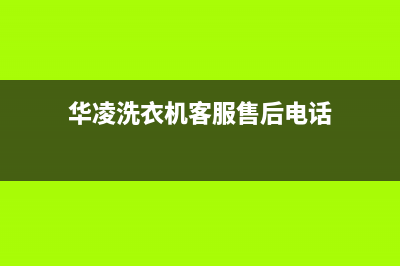 华凌洗衣机客服电话号码售后400客服中心(华凌洗衣机客服售后电话)