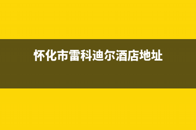 怀化市雷科迪尔(LEICRDIR)壁挂炉售后维修电话(怀化市雷科迪尔酒店地址)