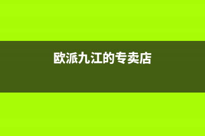 九江市区欧派燃气灶服务网点2023已更新(网点/电话)(欧派九江的专卖店)