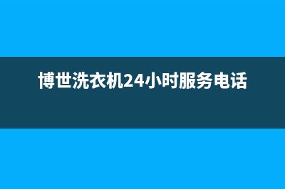 博世洗衣机24小时人工服务全国统一客服中心(博世洗衣机24小时服务电话)