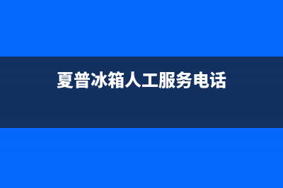 夏普冰箱人工服务电话（厂家400）(夏普冰箱人工服务电话)