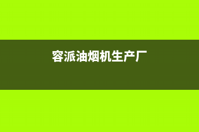 容派油烟机全国服务热线电话已更新(容派油烟机生产厂)