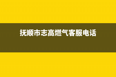 抚顺市志高燃气灶售后服务维修电话已更新(抚顺市志高燃气客服电话)