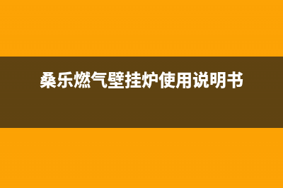 绍兴桑乐壁挂炉客服电话(桑乐燃气壁挂炉使用说明书)