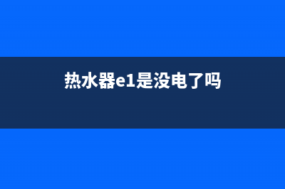 热水器e1故障没热水(热水器e1是没电了吗)