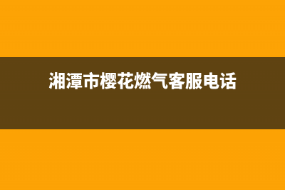 湘潭市樱花燃气灶服务24小时热线2023已更新(全国联保)(湘潭市樱花燃气客服电话)