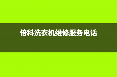 倍科洗衣机维修售后售后24小时电话(倍科洗衣机维修服务电话)