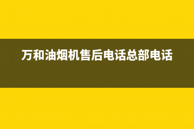 万和油烟机售后服务电话2023已更新[客服(万和油烟机售后电话总部电话)