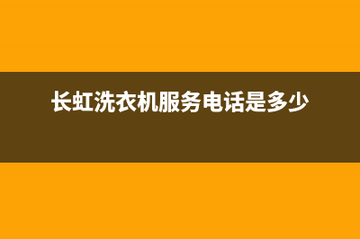 长虹洗衣机服务24小时热线全国统一服务网点400(长虹洗衣机服务电话是多少)