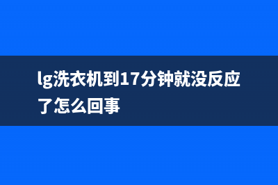 LG洗衣机24小时人工服务统一维修网点查询电话(lg洗衣机到17分钟就没反应了怎么回事)