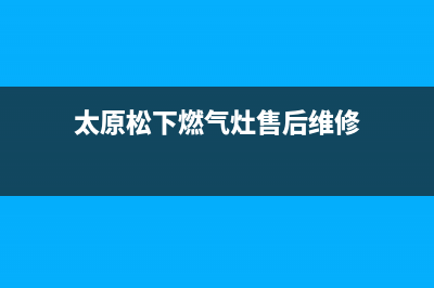 大理市松下燃气灶服务24小时热线电话2023已更新[客服(太原松下燃气灶售后维修)