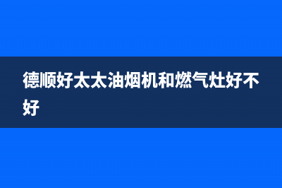 德顺好太太油烟机客服电话2023已更新(全国联保)(德顺好太太油烟机和燃气灶好不好)