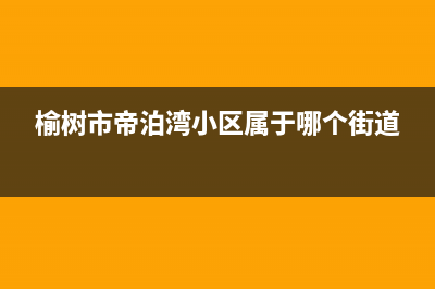 榆林市区帝柏纳(DIBONA)壁挂炉维修电话24小时(榆树市帝泊湾小区属于哪个街道)