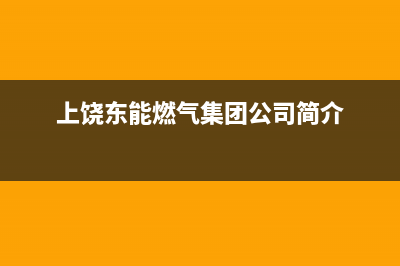 上饶市区能率燃气灶400服务电话2023已更新(网点/更新)(上饶东能燃气集团公司简介)