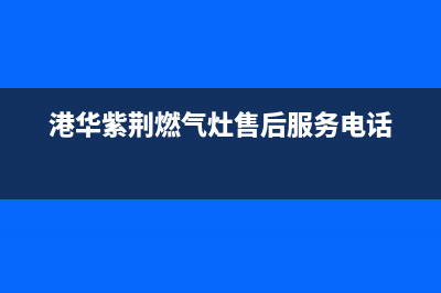 港华紫荆（BAUHINIA）油烟机服务热线电话24小时2023已更新(400/更新)(港华紫荆燃气灶售后服务电话)