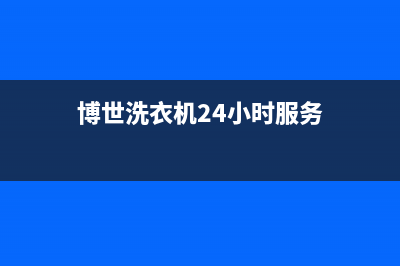 博世洗衣机服务电话全国统一服务热线(博世洗衣机24小时服务)