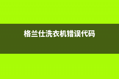 格兰仕洗衣机错误代码e10(格兰仕洗衣机错误代码)