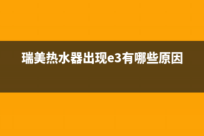 瑞美热水器出现e2点火故障(瑞美热水器出现e3有哪些原因)