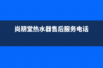 尚朋堂热水器e1故障代码(尚朋堂热水器售后服务电话)