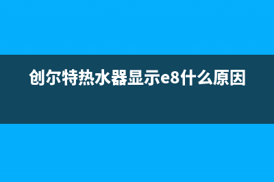 创尔特热水器显示E9故障(创尔特热水器显示e8什么原因)