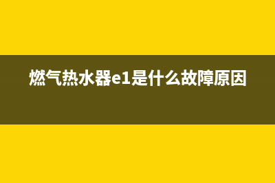 煤气热水器故障e2(燃气热水器e1是什么故障原因)