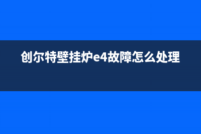 创尔特壁挂炉e6故障代码(创尔特壁挂炉e4故障怎么处理)