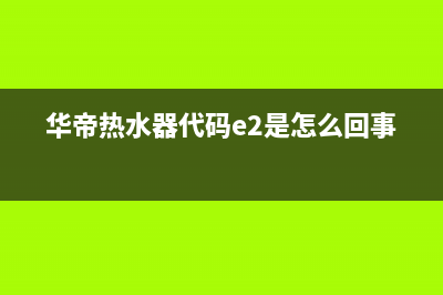 华帝热水器代码e8(华帝热水器代码e2是怎么回事)