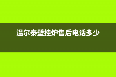 昆山市温尔泰壁挂炉服务热线电话(温尔泰壁挂炉售后电话多少)