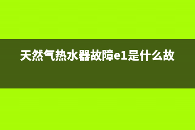 天然气热水器故障代码e3(天然气热水器故障e1是什么故障)