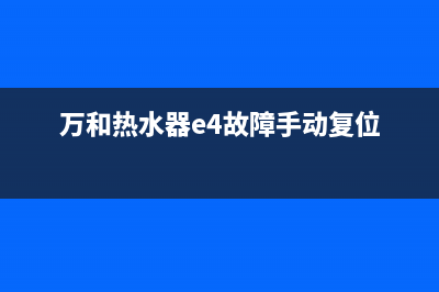 万和热水器e4故障解决(万和热水器e4故障手动复位)