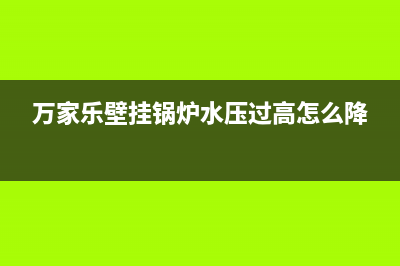 万家乐壁挂锅炉故障e2(万家乐壁挂锅炉水压过高怎么降)