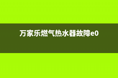 万家乐燃气热水器e2故障怎么解决(万家乐燃气热水器故障e0)