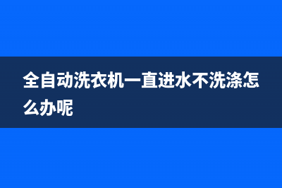 全自动洗衣机一直报警代码E6(全自动洗衣机一直进水不洗涤怎么办呢)