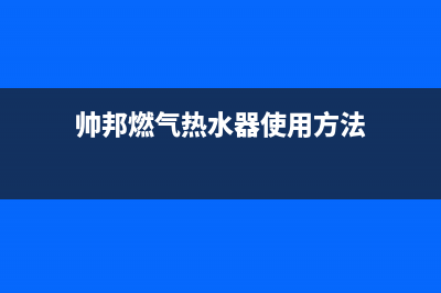 帅邦燃气热水器e4故障(帅邦燃气热水器使用方法)