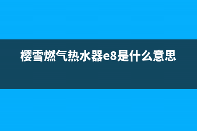 樱雪燃气热水器e8故障(樱雪燃气热水器e8是什么意思)