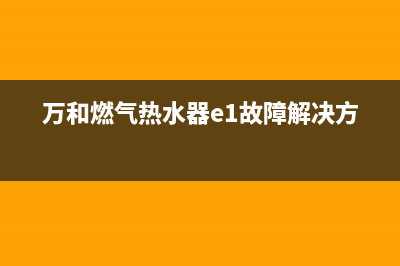 万和燃气热水器e3故障不拉电磁阀(万和燃气热水器e1故障解决方法)