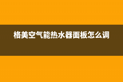 格美空气能热水器故障代码显示e4(格美空气能热水器面板怎么调)