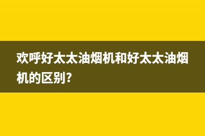 欢呼好太太油烟机24小时维修电话2023已更新[客服(欢呼好太太油烟机和好太太油烟机的区别?)