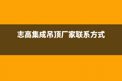 广元市志高集成灶维修点2023已更新(今日(志高集成吊顶厂家联系方式)