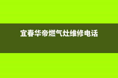 宜春华帝燃气灶维修电话号码2023已更新(厂家/更新)(宜春华帝燃气灶维修电话)