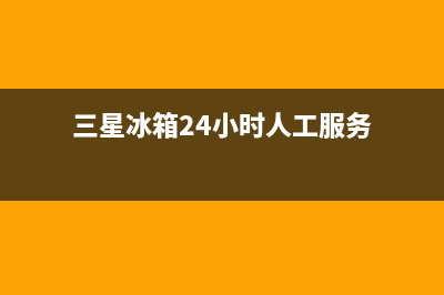 三星冰箱24小时服务热线电话已更新(今日资讯)(三星冰箱24小时人工服务)