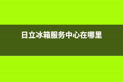 日立冰箱服务中心2023已更新(400/联保)(日立冰箱服务中心在哪里)