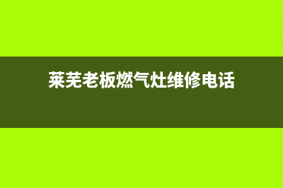 莱芜老板燃气灶客服电话2023已更新（今日/资讯）(莱芜老板燃气灶维修电话)