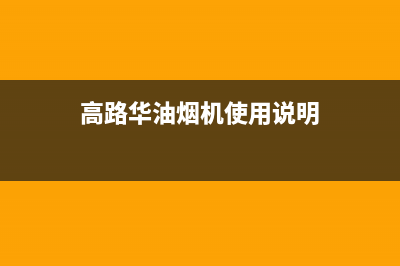 高路华（Galha）油烟机售后服务电话2023已更新(400/联保)(高路华油烟机使用说明)